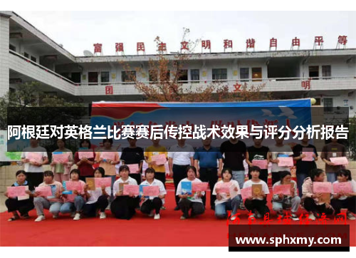 阿根廷对英格兰比赛赛后传控战术效果与评分分析报告