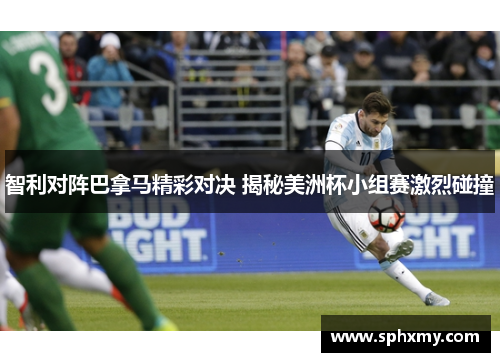 智利对阵巴拿马精彩对决 揭秘美洲杯小组赛激烈碰撞