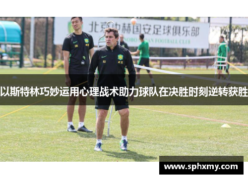 以斯特林巧妙运用心理战术助力球队在决胜时刻逆转获胜