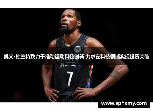 凯文·杜兰特致力于推动运动科技创新 力求在科技领域实现投资突破