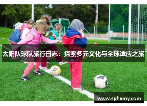 太阳队球队旅行日志：探索多元文化与全球适应之旅