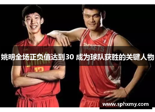 姚明全场正负值达到30 成为球队获胜的关键人物