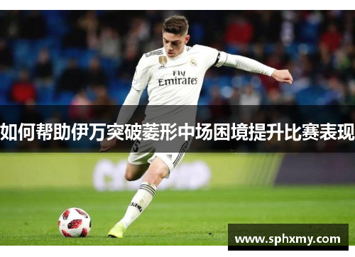 如何帮助伊万突破菱形中场困境提升比赛表现