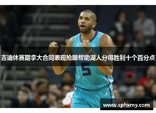 吉迪休赛期拿大合同表现抢眼帮助湖人分得胜利十个百分点