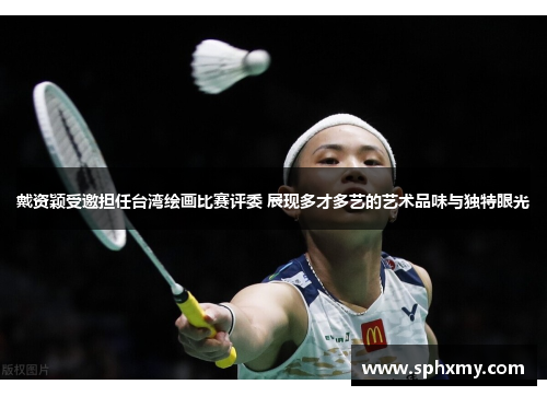 戴资颖受邀担任台湾绘画比赛评委 展现多才多艺的艺术品味与独特眼光