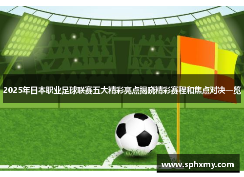 2025年日本职业足球联赛五大精彩亮点揭晓精彩赛程和焦点对决一览