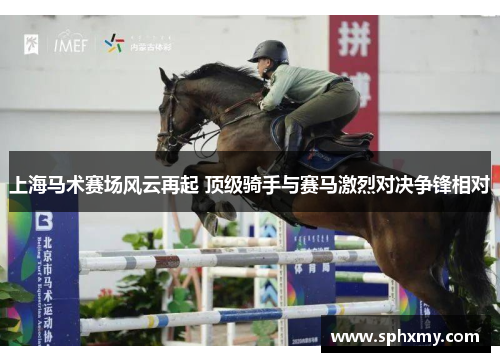 上海马术赛场风云再起 顶级骑手与赛马激烈对决争锋相对