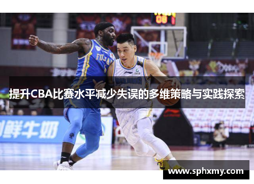 提升CBA比赛水平减少失误的多维策略与实践探索