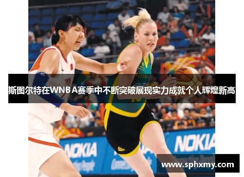 斯图尔特在WNBA赛季中不断突破展现实力成就个人辉煌新高