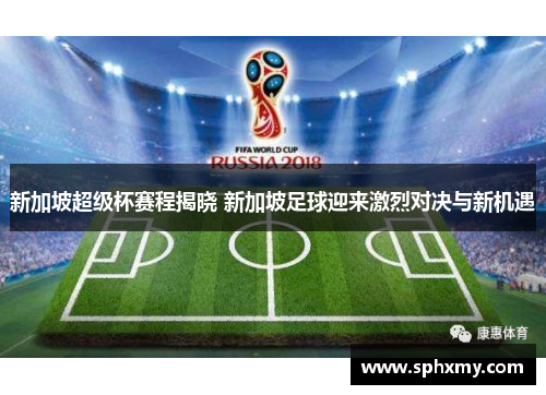 新加坡超级杯赛程揭晓 新加坡足球迎来激烈对决与新机遇