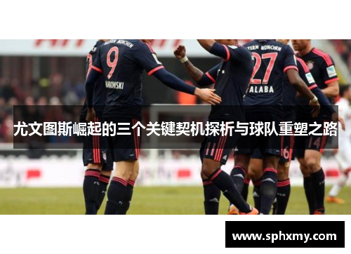 尤文图斯崛起的三个关键契机探析与球队重塑之路