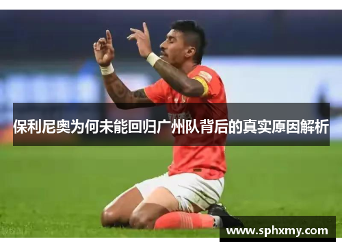 保利尼奥为何未能回归广州队背后的真实原因解析