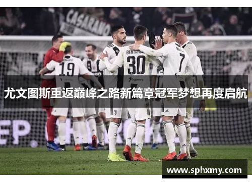 尤文图斯重返巅峰之路新篇章冠军梦想再度启航