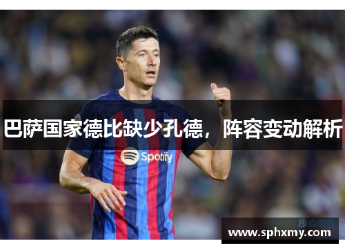 巴萨国家德比缺少孔德，阵容变动解析