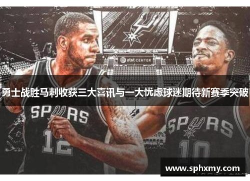 勇士战胜马刺收获三大喜讯与一大忧虑球迷期待新赛季突破