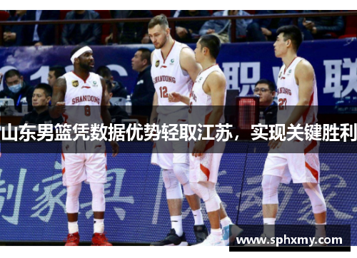 山东男篮凭数据优势轻取江苏，实现关键胜利