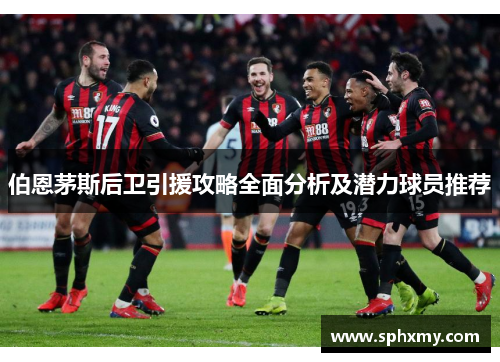 伯恩茅斯后卫引援攻略全面分析及潜力球员推荐