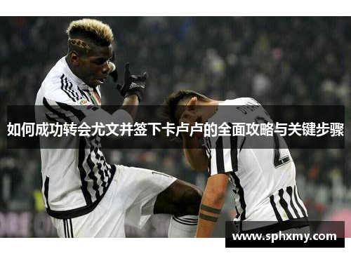 如何成功转会尤文并签下卡卢卢的全面攻略与关键步骤