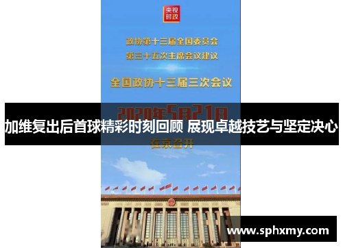 加维复出后首球精彩时刻回顾 展现卓越技艺与坚定决心