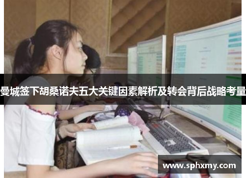 曼城签下胡桑诺夫五大关键因素解析及转会背后战略考量