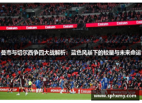 曼市与切尔西争四大战解析：蓝色风暴下的较量与未来命运