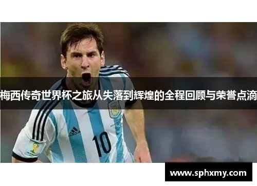 梅西传奇世界杯之旅从失落到辉煌的全程回顾与荣誉点滴