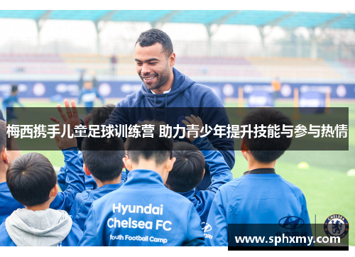 梅西携手儿童足球训练营 助力青少年提升技能与参与热情