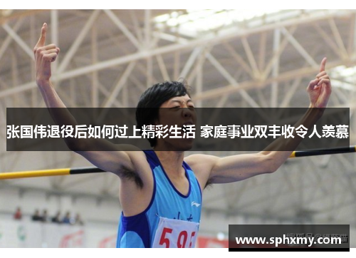 张国伟退役后如何过上精彩生活 家庭事业双丰收令人羡慕