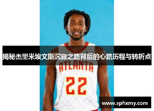 揭秘杰里米埃文斯沉寂之路背后的心路历程与转折点