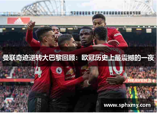 曼联奇迹逆转大巴黎回顾：欧冠历史上最震撼的一夜