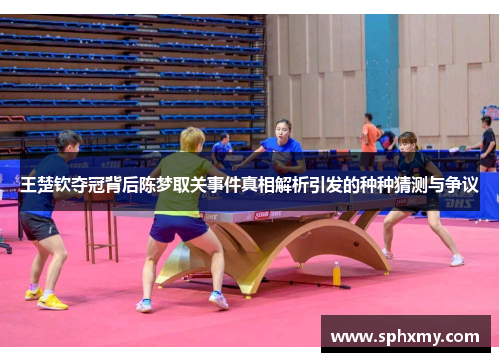 王楚钦夺冠背后陈梦取关事件真相解析引发的种种猜测与争议