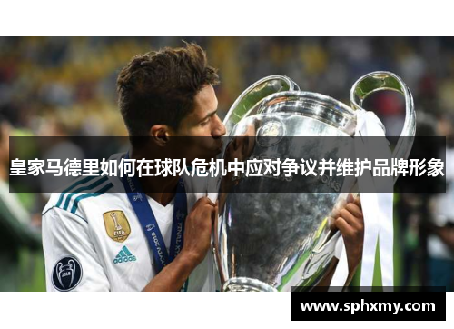 皇家马德里如何在球队危机中应对争议并维护品牌形象