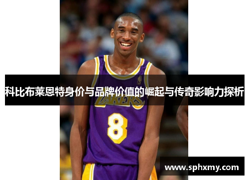 科比布莱恩特身价与品牌价值的崛起与传奇影响力探析
