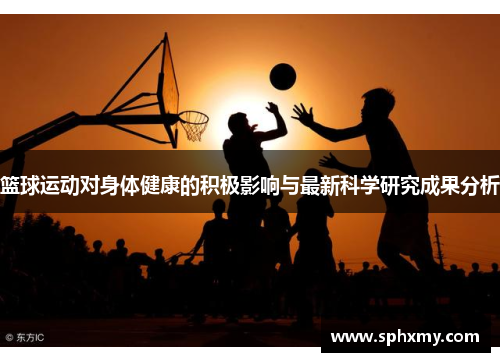 篮球运动对身体健康的积极影响与最新科学研究成果分析