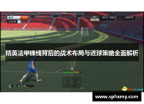 精英法甲锋线背后的战术布局与进球策略全面解析