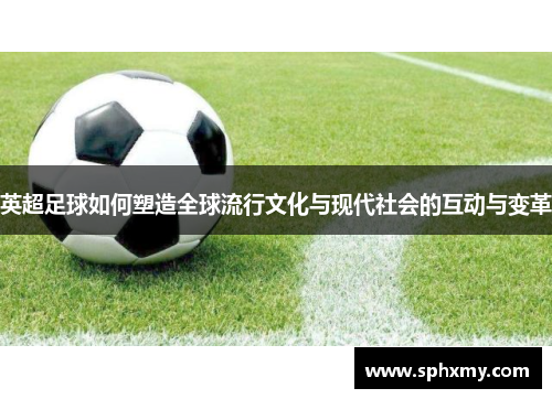 英超足球如何塑造全球流行文化与现代社会的互动与变革