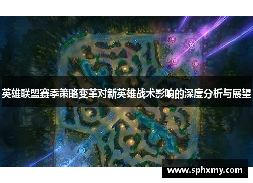 英雄联盟赛季策略变革对新英雄战术影响的深度分析与展望
