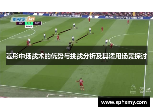 菱形中场战术的优势与挑战分析及其适用场景探讨