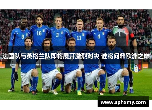 法国队与英格兰队即将展开激烈对决 谁将问鼎欧洲之巅