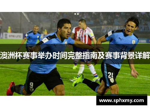 澳洲杯赛事举办时间完整指南及赛事背景详解