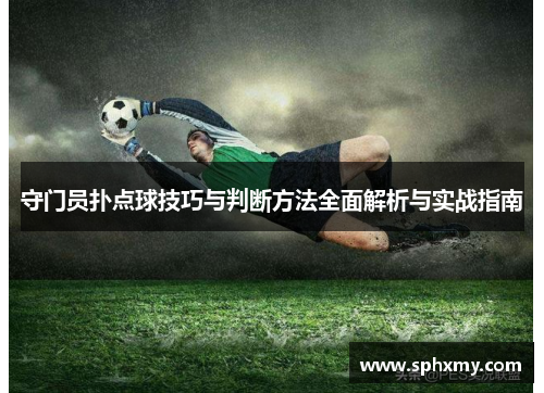 守门员扑点球技巧与判断方法全面解析与实战指南