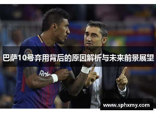 巴萨10号弃用背后的原因解析与未来前景展望