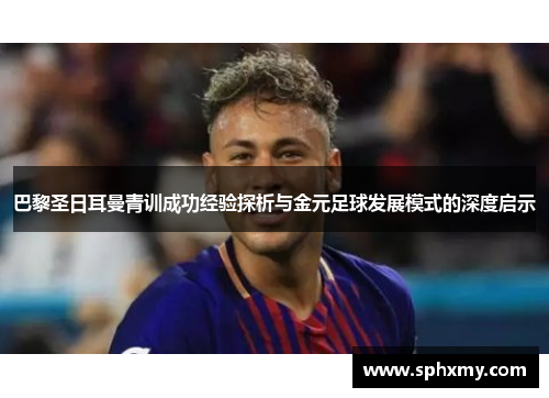巴黎圣日耳曼青训成功经验探析与金元足球发展模式的深度启示