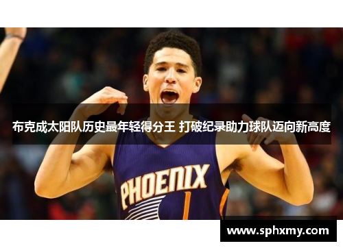 布克成太阳队历史最年轻得分王 打破纪录助力球队迈向新高度