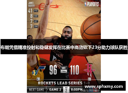 布朗凭借精准投射和稳健发挥在比赛中高效砍下23分助力球队获胜