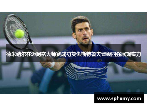 德米纳尔在迈阿密大师赛成功复仇斯特鲁夫晋级四强展现实力