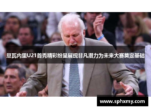 恩瓦内里U21首秀精彩纷呈展现非凡潜力为未来大赛奠定基础