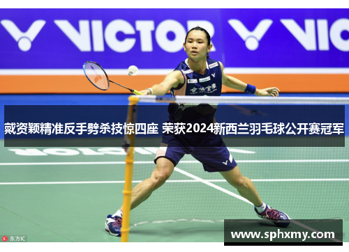 戴资颖精准反手劈杀技惊四座 荣获2024新西兰羽毛球公开赛冠军