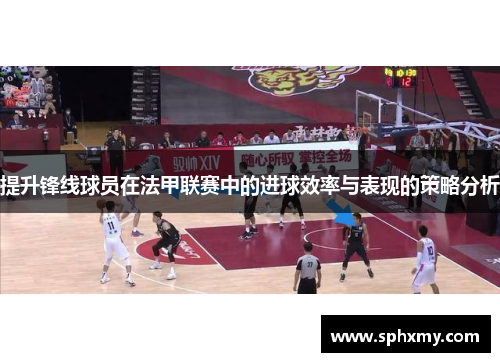 提升锋线球员在法甲联赛中的进球效率与表现的策略分析
