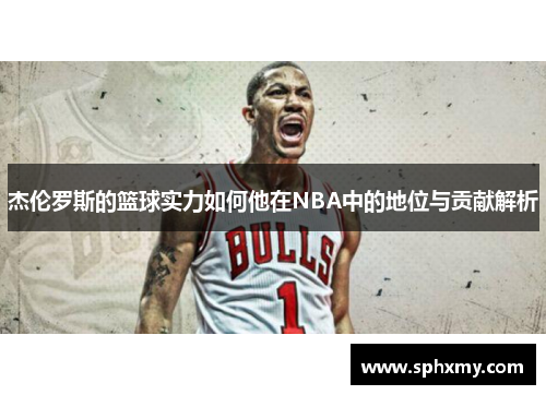 杰伦罗斯的篮球实力如何他在NBA中的地位与贡献解析
